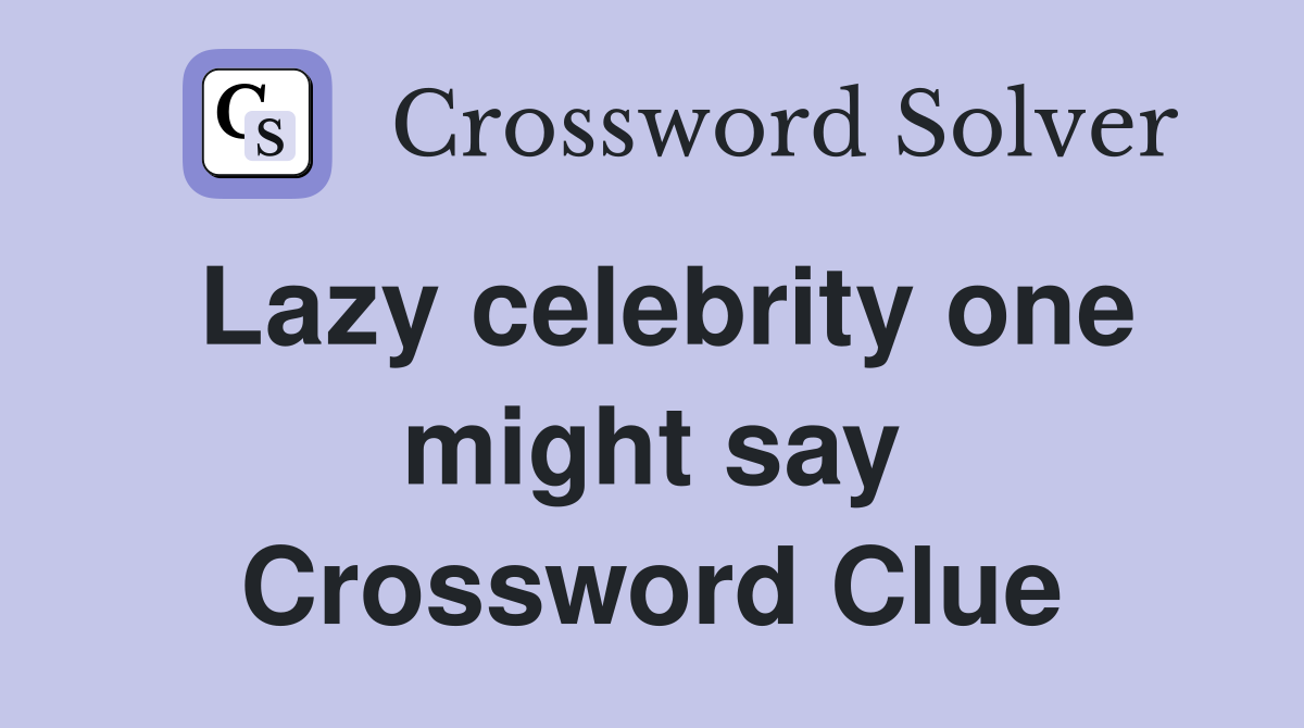 Lazy celebrity one might say Crossword Clue Answers Crossword Solver